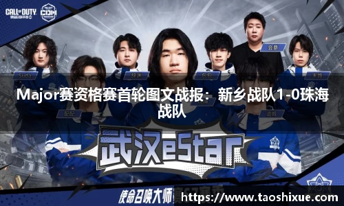 Major赛资格赛首轮图文战报：新乡战队1-0珠海战队