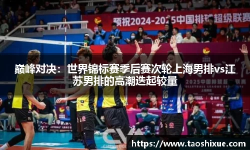 巅峰对决：世界锦标赛季后赛次轮上海男排vs江苏男排的高潮迭起较量