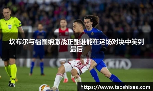坎布尔与福图纳激战正酣谁能在这场对决中笑到最后